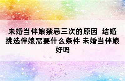 未婚当伴娘禁忌三次的原因  结婚挑选伴娘需要什么条件 未婚当伴娘好吗